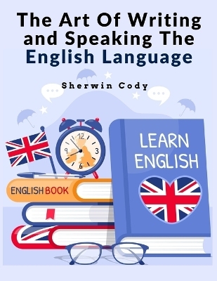 The Art Of Writing and Speaking The English Language -  Sherwin Cody