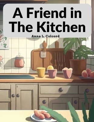 A Friend in the Kitchen -  Anna L Colcord