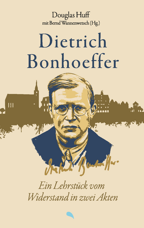Dietrich Bonhoeffer: Ein Lehrstück vom Widerstand in zwei Akten - Douglas Huff