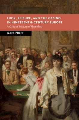 Luck, Leisure, and the Casino in Nineteenth-Century Europe - Jared Poley