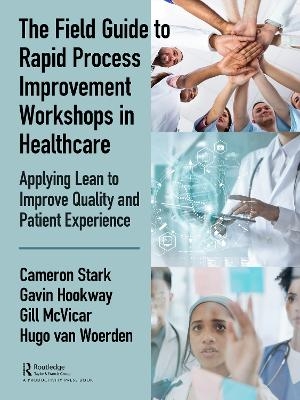 The Field Guide to Rapid Process Improvement Workshops in Healthcare - Cameron Stark, Gavin Hookway, Gill McVicar, Hugo Van Woerden