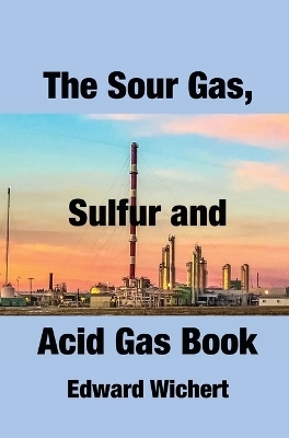 The Sour Gas, Sulfur and Acid Gas Book - Edward Wichert