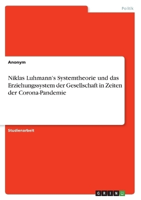 Niklas Luhmann's Systemtheorie und das Erziehungssystem der Gesellschaft in Zeiten der Corona-Pandemie -  Anonymous