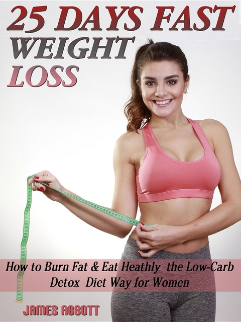 25 Days Fast Weight Loss How to Burn Fat & Eat Healthy the Low-Carb Detox Diet Way for Women -  James Abbott