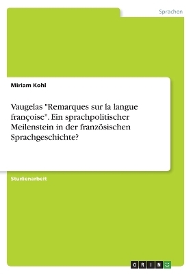 Vaugelas "Remarques sur la langue franÃ§oise". Ein sprachpolitischer Meilenstein in der franzÃ¶sischen Sprachgeschichte? - Miriam Kohl