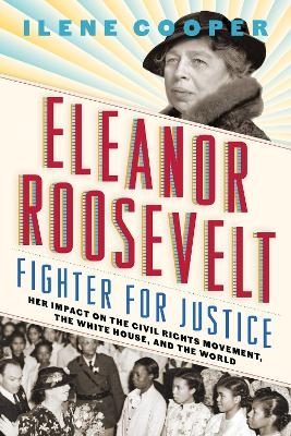 Eleanor Roosevelt, Fighter for Justice: Her Impact on the Civil Rights Movement, the White House, and the World - Ilene Cooper