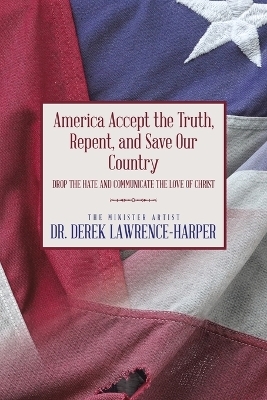 America Accept the Truth, Repent, and Save Our Country - Dr Derek Lawrence-Harper