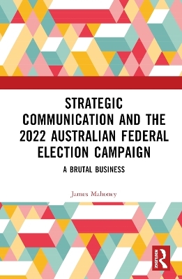 Strategic Communication and the 2022 Australian Federal Election Campaign - James Mahoney