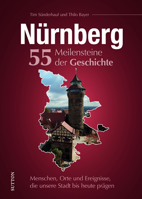 Nürnberg. 55 Meilensteine der Geschichte - Tim Sünderhauf