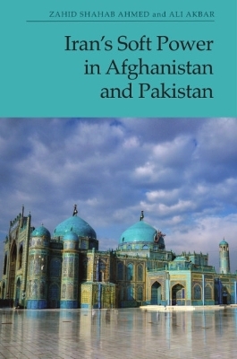 Iran'S Soft Power in Afghanistan and Pakistan - Zahid Ahmed, Ali Akbar