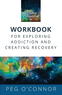 The Sober Philosopher Workbook for Exploring Addiction and Creating Recovery - Peg O'Connor