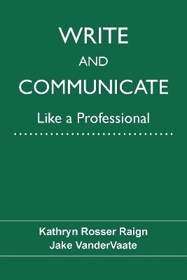 Write and Communicate Like a Professional - Kathryn Raign, Jake Vandervaate