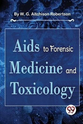 AIDS to Forensic Medicine and Toxicology - W. G. Aitchison Robertson