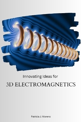 Innovating Ideas for 3D Electromagnetics - Patricia J Moreno