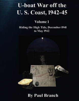 U-boat War off the U. S. Coast, 1942-45, Volume 1 - Paul Branch