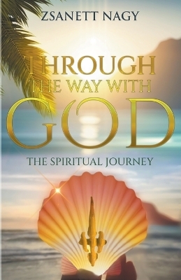 Through The Way With God The Spiritual Journey - Zsanett Nagy