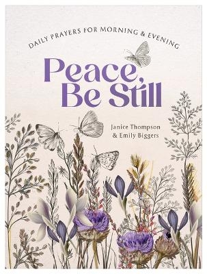 Peace, Be Still: Daily Prayers for Morning and Evening - Janice Thompson, Emily Biggers