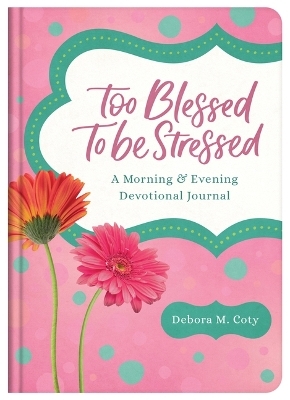 Too Blessed to Be Stressed: A Morning & Evening Devotional Journal - Debora M Coty