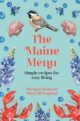 The Maine Menu Simple Recipes for Easy Living - Meagan Dobson, Sherrill Osgood