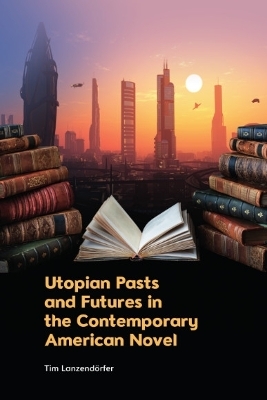 Utopian Pasts and Futures in the Contemporary American Novel - Tim Lanzend rfer