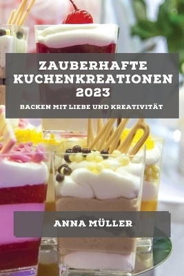 Zauberhafte Kuchenkreationen 2023 - Anna M�ller