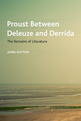 Proust Between Deleuze and Derrida - James Dutton