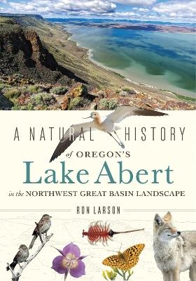A Natural History of Oregon's Lake Abert in the Northwest Great Basin Landscape - Ronald James Larson