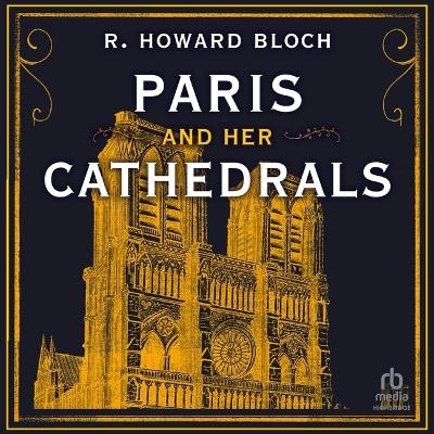 Paris and Her Cathedrals - R Howard Bloch
