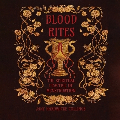 Blood Rites - The Spiritual Practice of Menstruation - Jane Hardwicke Collings