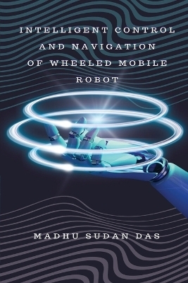 Intelligent Control and Navigation of Wheeled Mobile Robot - Madhu Sudan Das