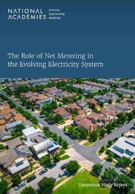 The Role of Net Metering in the Evolving Electricity System - Engineering National Academies of Sciences  and Medicine,  Division of Behavioral and Social Sciences and Education,  Division on Engineering and Physical Sciences,  Board on Environmental Change and Society,  Board on Energy and Environmental Systems