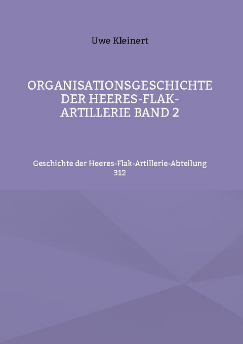 Organisationsgeschichte der Heeres-Flak-Artillerie Band 2 - Uwe Kleinert