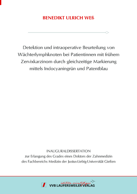 Detektion und intraoperative Beurteilung von Wächterlymphknoten bei Patientinnen mit frühem Zervixkarzinom durch gleichzeitige Markierung mittels Indocyaningrün und Patentblau - Benedikt Ulrich Weß