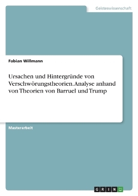 Ursachen und HintergrÃ¼nde von VerschwÃ¶rungstheorien. Analyse anhand von Theorien von Barruel und Trump - Fabian Willmann