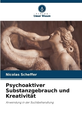 Psychoaktiver Substanzgebrauch und Kreativität - Nicolas Scheffer, Jean-Philippe Lang