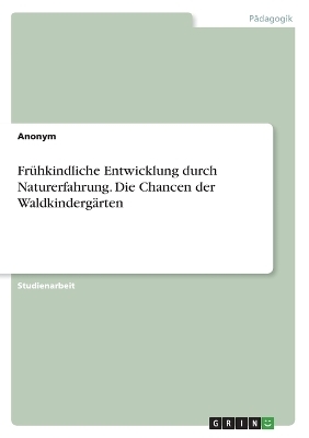 FrÃ¼hkindliche Entwicklung durch Naturerfahrung. Die Chancen der WaldkindergÃ¤rten -  Anonymous