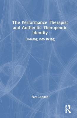 The Performance Therapist and Authentic Therapeutic Identity - Sara London