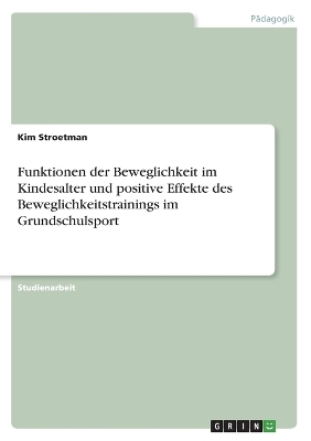 Funktionen der Beweglichkeit im Kindesalter und positive Effekte des Beweglichkeitstrainings im Grundschulsport - Kim Stroetman