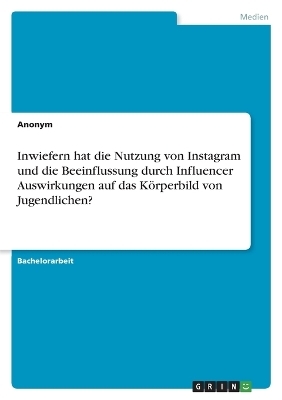 Inwiefern hat die Nutzung von Instagram und die Beeinflussung durch Influencer Auswirkungen auf das KÃ¶rperbild von Jugendlichen? -  Anonymous