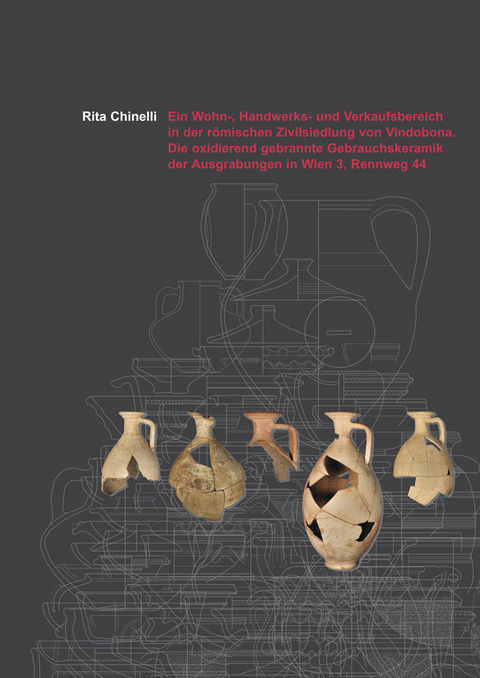 Ein Wohn-, Handwerks- und Verkaufsbereich in der römischen Zivilsiedlung von Vindobona. Die oxidierend gebrannte Gebrauchskeramik der Ausgrabungen in Wien 3, Rennweg 44 - Rita Chinelli