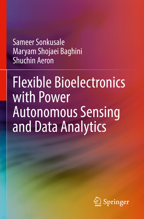 Flexible Bioelectronics with Power Autonomous Sensing and Data Analytics - Sameer Sonkusale, Maryam Shojaei Baghini, Shuchin Aeron