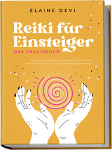 Reiki für Einsteiger - Das Praxisbuch: Wie Sie Ihre universelle Lebensenergie Schritt für Schritt erwecken, um diese für sich und andere vielfältig anzuwenden | inkl. geführter Reiki-Meditationen - Elaine Devi