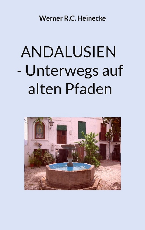 ANDALUSIEN - Unterwegs auf alten Pfaden - Werner R.C. Heinecke