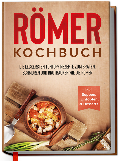 Römer Kochbuch: Die leckersten Tontopf Rezepte zum Braten, Schmoren und Brotbacken wie die Römer - inkl. Suppen, Eintöpfen & Desserts - Elisa Schulte