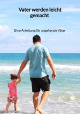 Vater werden leicht gemacht - Eine Anleitung für angehende Väter - Heiko Meißner