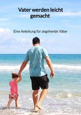 Vater werden leicht gemacht - Eine Anleitung für angehende Väter - Heiko Meißner