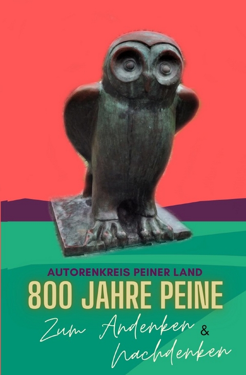 800 Jahre Peine - Zum Andenken &amp; Nachdenken - Autorenkreis Peiner Land