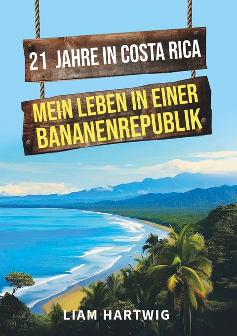 21 Jahre in Costa Rica - Mein Leben in einer Bananenrepublik - Liam Hartwig