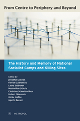 From Centre to Periphery and Beyond: The History and Memory of National Socialist Camps and Killing Sites - 