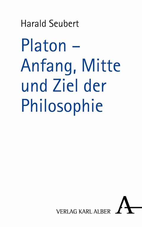 Platon - Anfang, Mitte und Ziel der Philosophie -  Harald Seubert